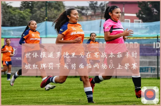 世体报道罗德里戈在客战本菲卡时被红牌罚下或将面临两场以上禁赛处罚